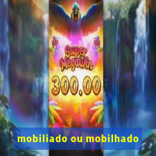 mobiliado ou mobilhado